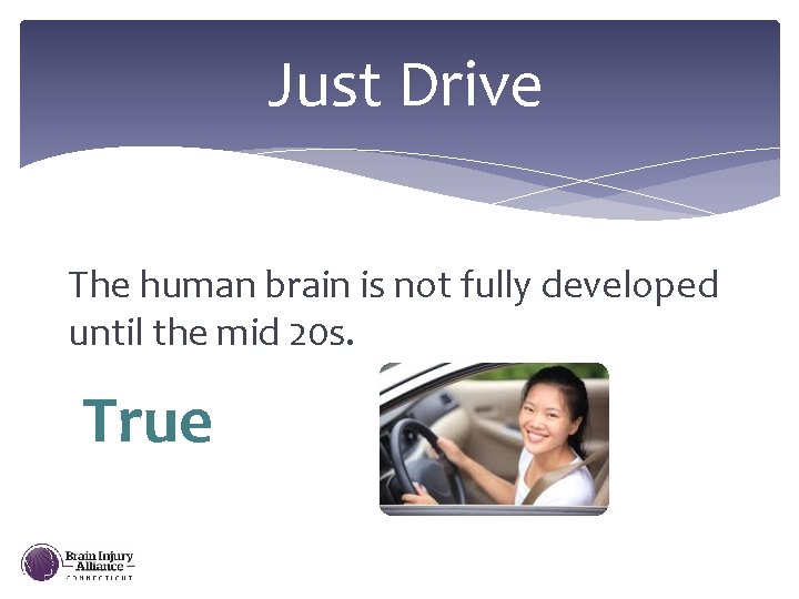 Just Drive The human brain is not fully developed until the mid 20 s.