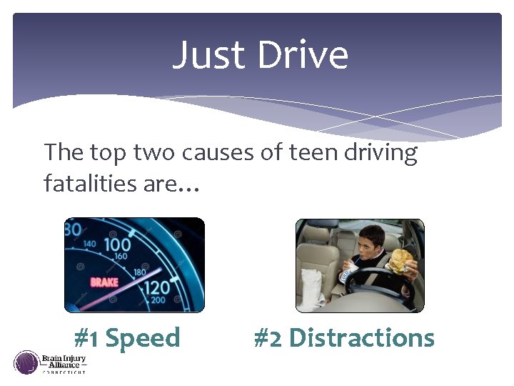 Just Drive The top two causes of teen driving fatalities are… #1 Speed #2