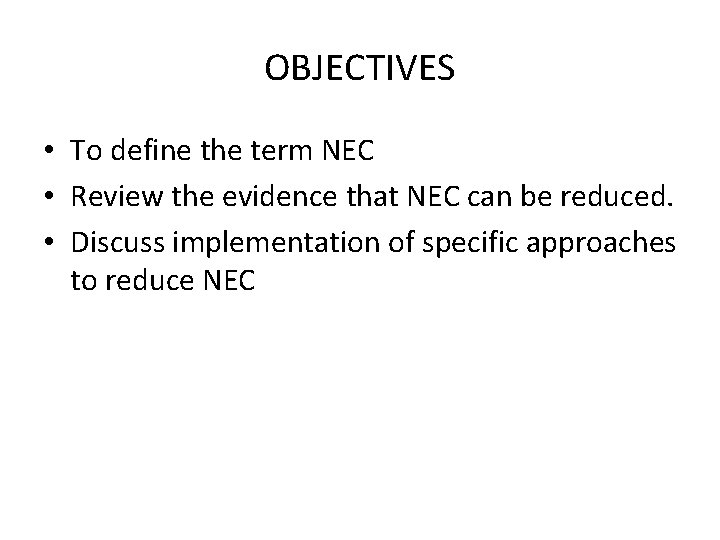 OBJECTIVES • To define the term NEC • Review the evidence that NEC can