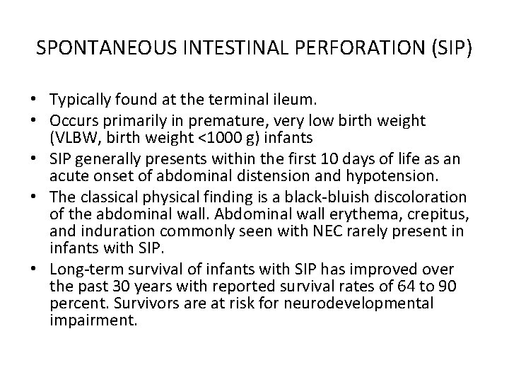 SPONTANEOUS INTESTINAL PERFORATION (SIP) • Typically found at the terminal ileum. • Occurs primarily