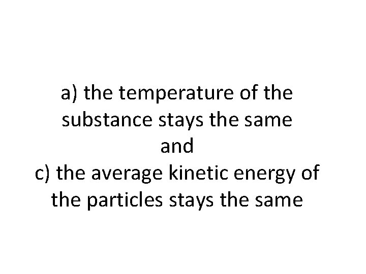 a) the temperature of the substance stays the same and c) the average kinetic