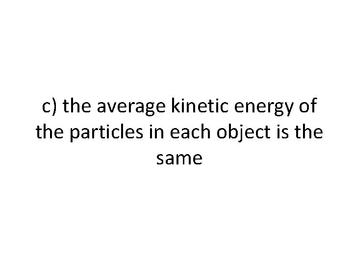 c) the average kinetic energy of the particles in each object is the same