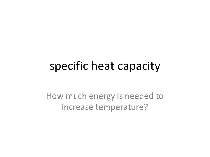 specific heat capacity How much energy is needed to increase temperature? 