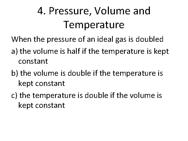 4. Pressure, Volume and Temperature When the pressure of an ideal gas is doubled