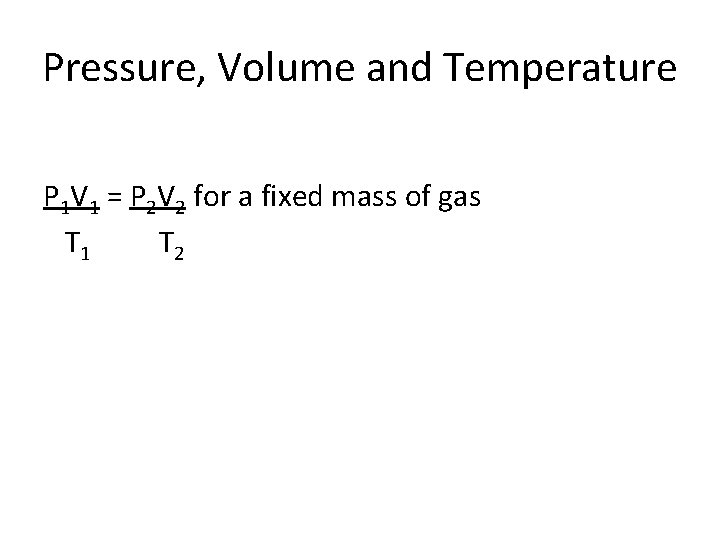 Pressure, Volume and Temperature P 1 V 1 = P 2 V 2 for