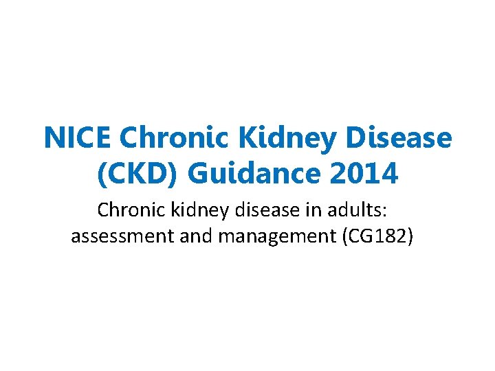 NICE Chronic Kidney Disease (CKD) Guidance 2014 Chronic kidney disease in adults: assessment and