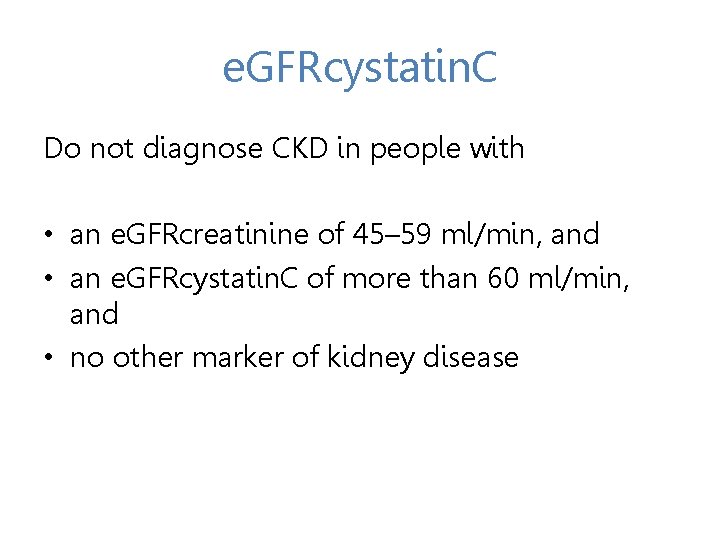 e. GFRcystatin. C Do not diagnose CKD in people with • an e. GFRcreatinine