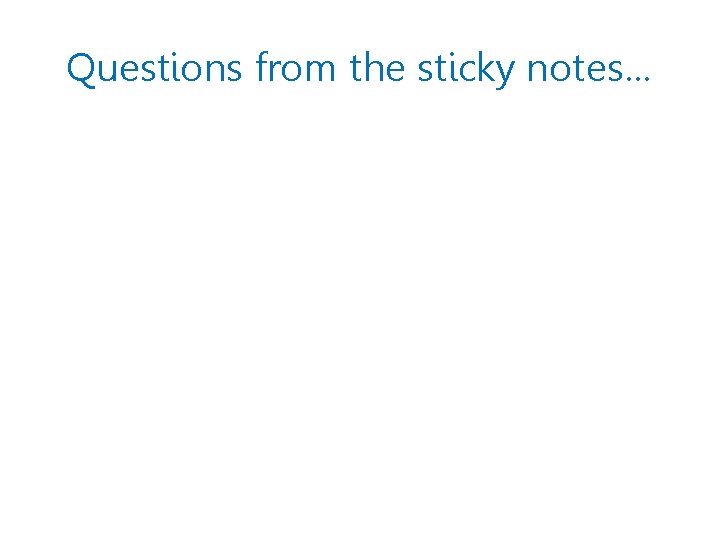 Questions from the sticky notes… 