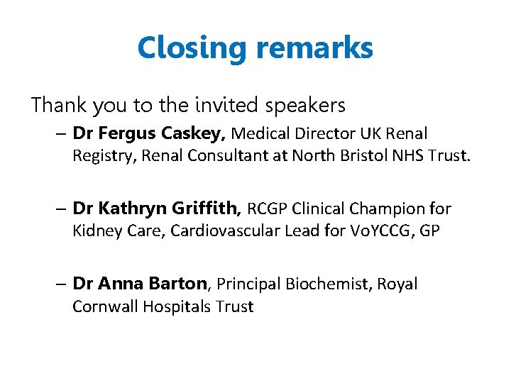 Closing remarks Thank you to the invited speakers – Dr Fergus Caskey, Medical Director