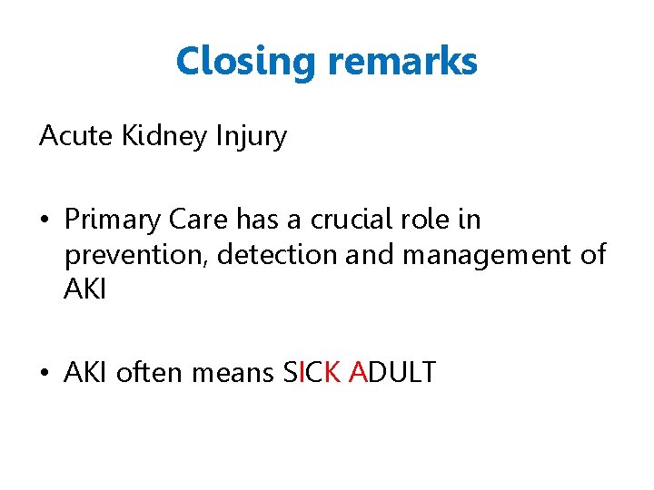 Closing remarks Acute Kidney Injury • Primary Care has a crucial role in prevention,