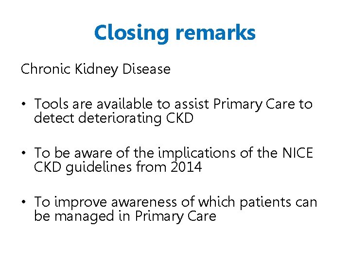 Closing remarks Chronic Kidney Disease • Tools are available to assist Primary Care to