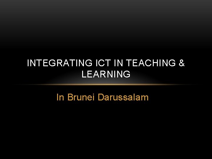 INTEGRATING ICT IN TEACHING & LEARNING In Brunei Darussalam 