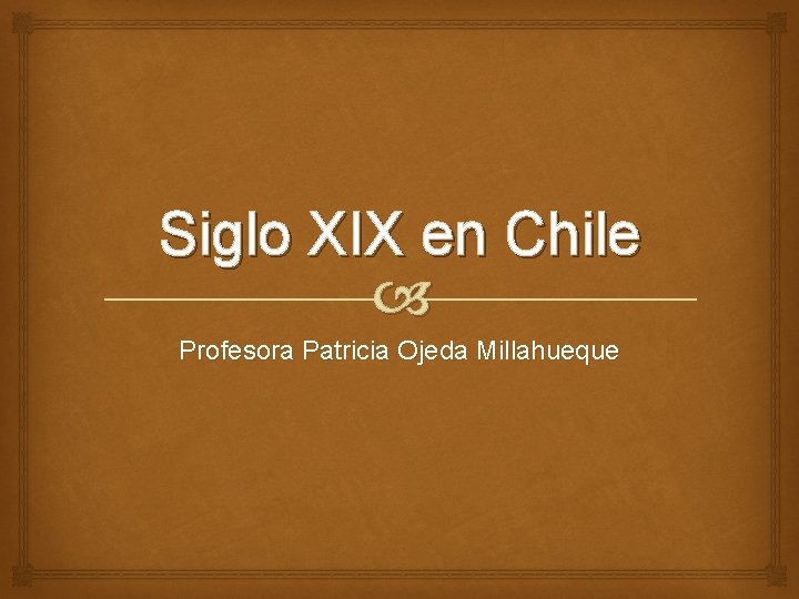 Siglo XIX en Chile Profesora Patricia Ojeda Millahueque Siglo XIX en Chile Profesora Patricia Ojeda Millahueque