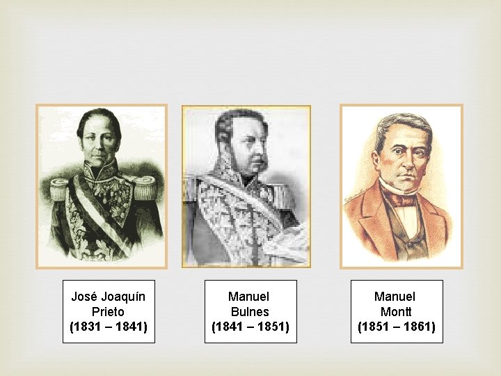 José Joaquín Prieto (1831 – 1841) Manuel Bulnes (1841 – 1851) Manuel Montt (1851 José Joaquín Prieto (1831 – 1841) Manuel Bulnes (1841 – 1851) Manuel Montt (1851