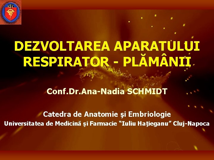 DEZVOLTAREA APARATULUI RESPIRATOR - PLĂM NII Conf. Dr. Ana-Nadia SCHMIDT Catedra de Anatomie şi
