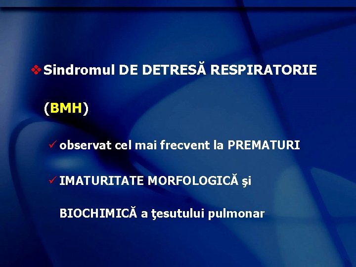 v Sindromul DE DETRESĂ RESPIRATORIE (BMH) ü observat cel mai frecvent la PREMATURI ü