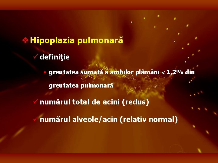 v Hipoplazia pulmonară ü definiţie • greutatea sumată a ambilor plămâni 1, 2% din