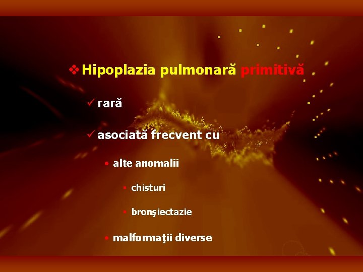 v Hipoplazia pulmonară primitivă ü rară ü asociată frecvent cu • alte anomalii §