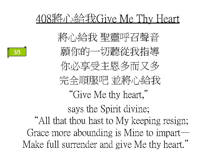 408將心給我Give Me Thy Heart 將心給我 聖靈呼召聲音 3/3 願你的一切聽從我指導 你必享受主恩多而又多 完全順服吧 並將心給我 “Give Me thy