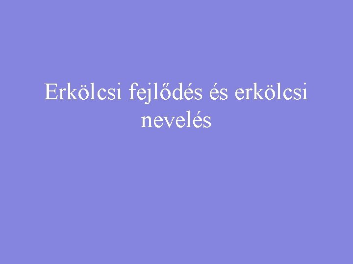 Erkölcsi fejlődés és erkölcsi nevelés 