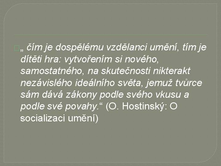 �„ čím je dospělému vzdělanci umění, tím je dítěti hra: vytvořením si nového, samostatného,