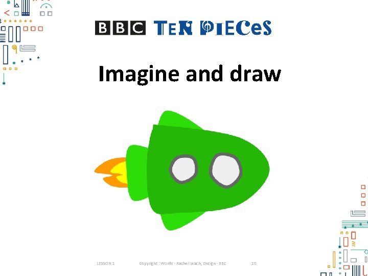 Imagine and draw LESSON 1 Copyright : Words - Rachel Leach, Design - BBC Imagine and draw LESSON 1 Copyright : Words - Rachel Leach, Design - BBC