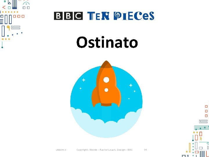 Ostinato LESSON 2 Copyright : Words - Rachel Leach, Design - BBC 14 Ostinato LESSON 2 Copyright : Words - Rachel Leach, Design - BBC 14