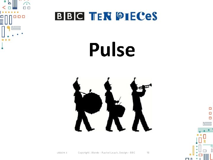 Pulse LESSON 3 Copyright : Words - Rachel Leach, Design - BBC 19 Pulse LESSON 3 Copyright : Words - Rachel Leach, Design - BBC 19