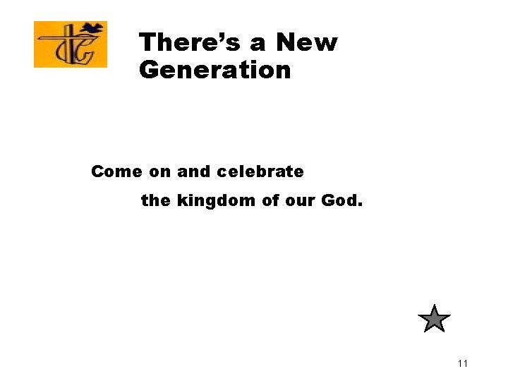 There’s a New Generation Come on and celebrate the kingdom of our God. 11