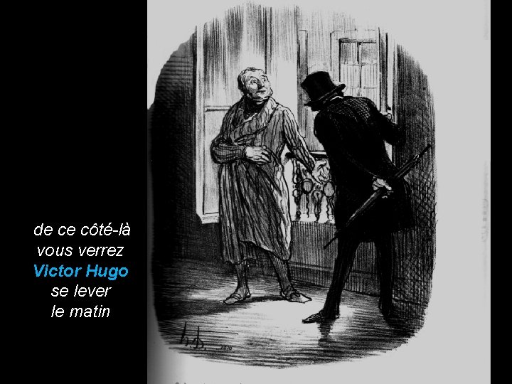  de ce côté-là vous verrez Victor Hugo se lever le matin 