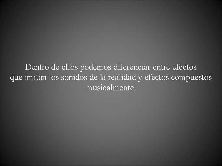 Dentro de ellos podemos diferenciar entre efectos que imitan los sonidos de la realidad
