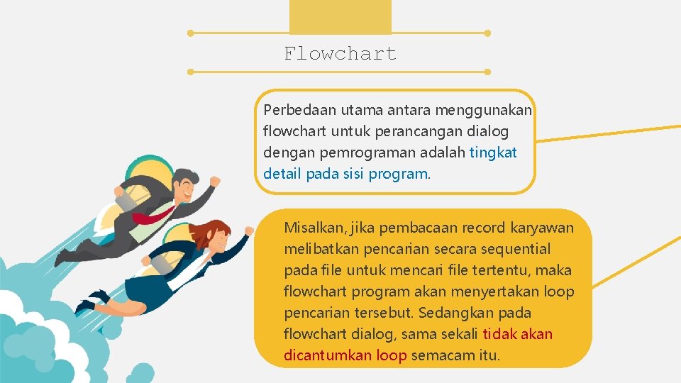 Flowchart Perbedaan utama antara menggunakan flowchart untuk perancangan dialog dengan pemrograman adalah tingkat detail