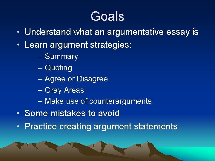 Goals • Understand what an argumentative essay is • Learn argument strategies: – Summary Goals • Understand what an argumentative essay is • Learn argument strategies: – Summary
