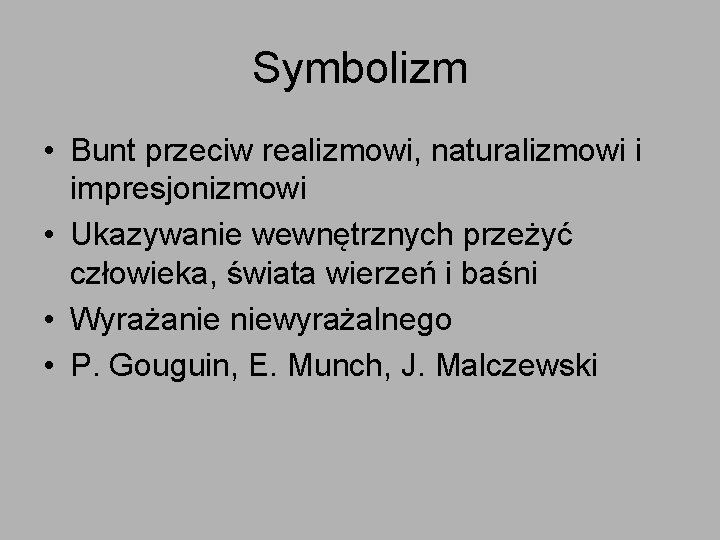 Symbolizm • Bunt przeciw realizmowi, naturalizmowi i impresjonizmowi • Ukazywanie wewnętrznych przeżyć człowieka, świata