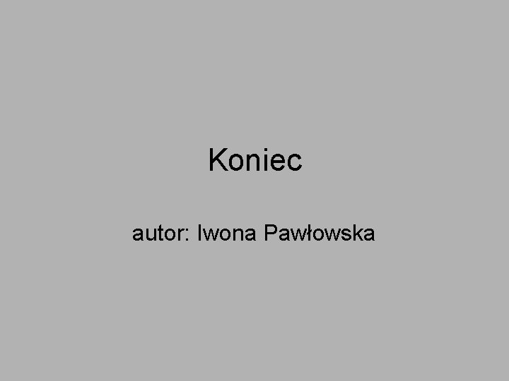 Koniec autor: Iwona Pawłowska 