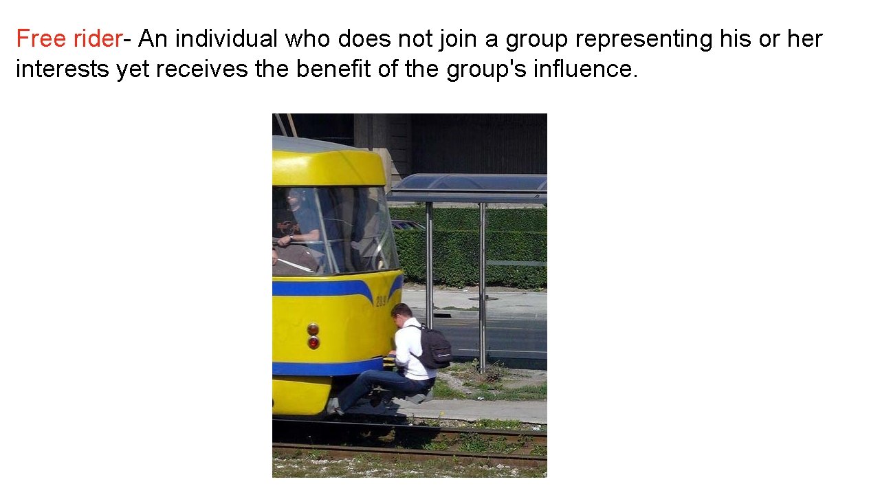 Free rider- An individual who does not join a group representing his or her