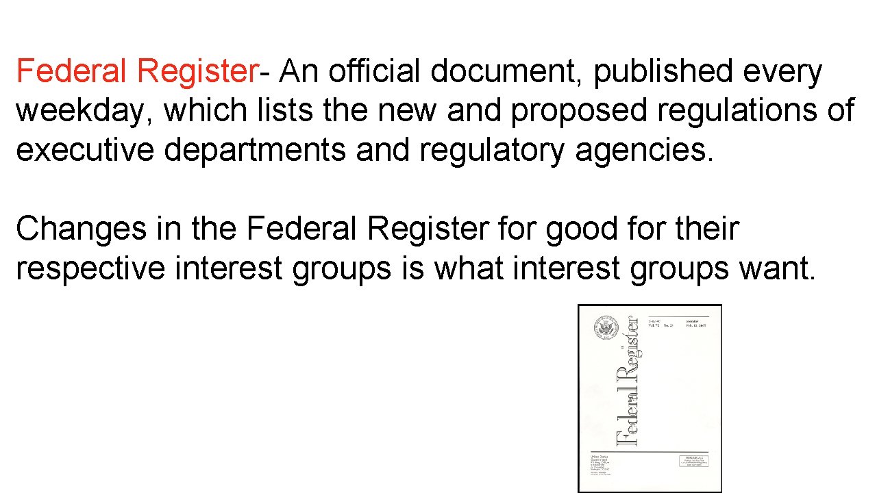 Federal Register- An official document, published every weekday, which lists the new and proposed