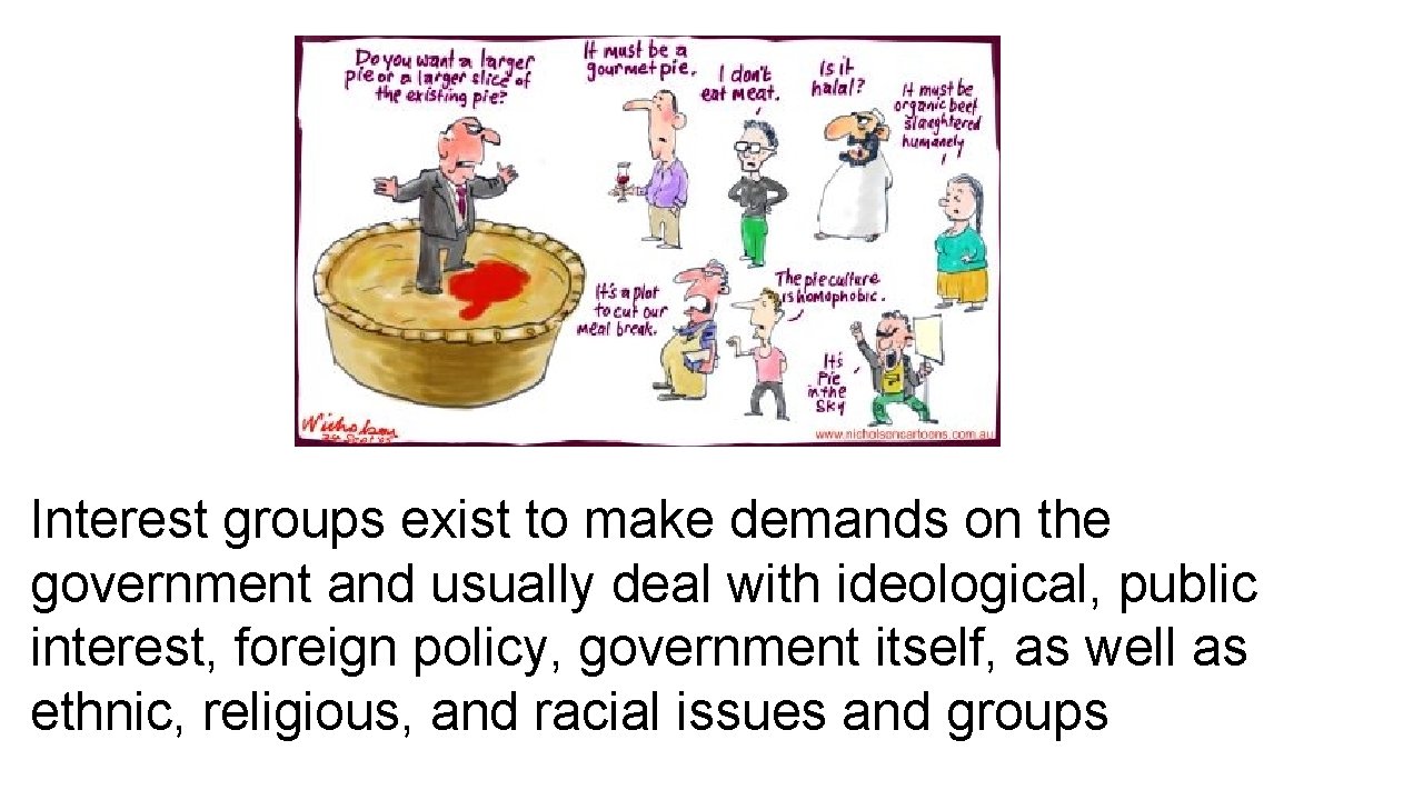 Interest groups exist to make demands on the government and usually deal with ideological,