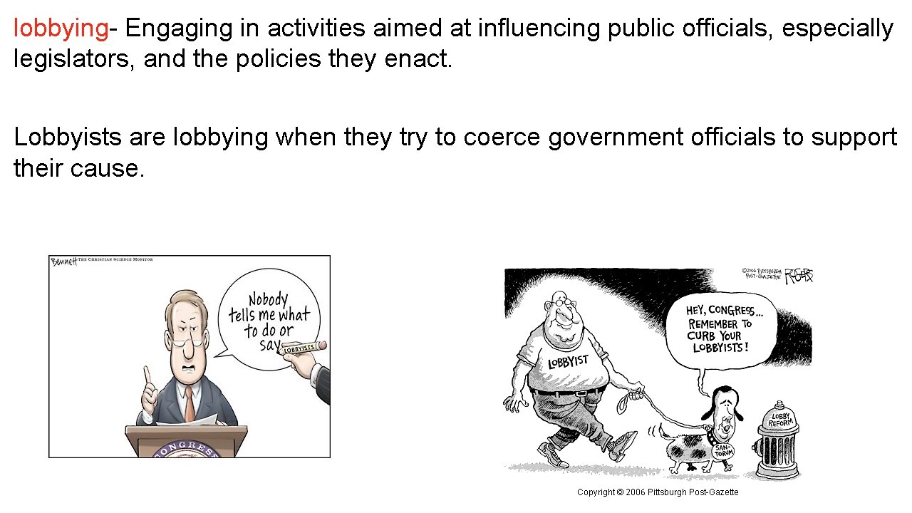 lobbying- Engaging in activities aimed at influencing public officials, especially legislators, and the policies