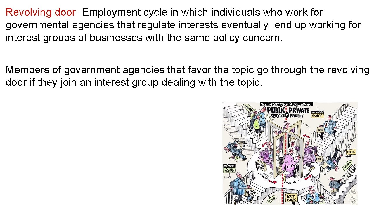 Revolving door- Employment cycle in which individuals who work for governmental agencies that regulate