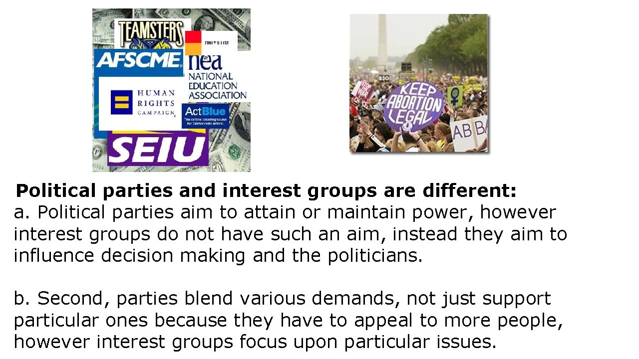 Political parties and interest groups are different: a. Political parties aim to attain or