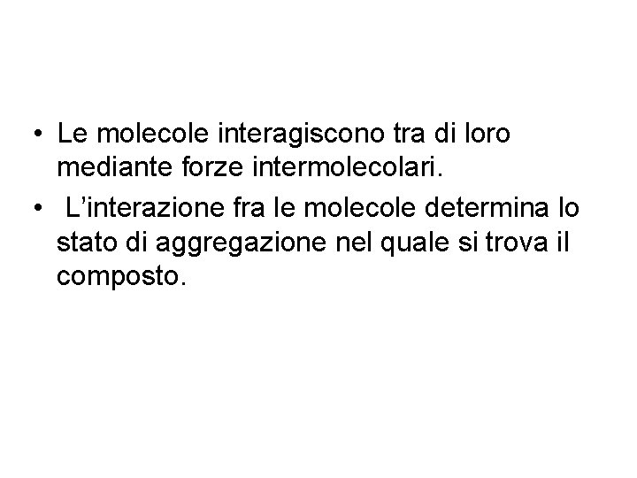  • Le molecole interagiscono tra di loro mediante forze intermolecolari. • L’interazione fra