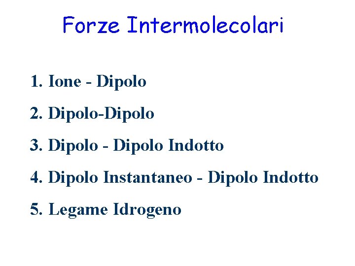 Forze Intermolecolari 1. Ione - Dipolo 2. Dipolo-Dipolo 3. Dipolo - Dipolo Indotto 4.