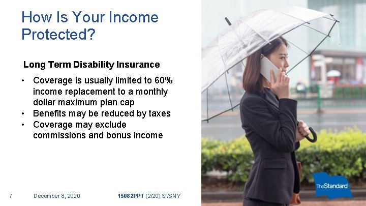 How Is Your Income Protected? Long Term Disability Insurance • Coverage is usually limited