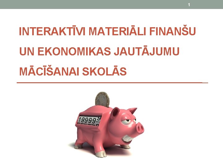 1 INTERAKTĪVI MATERIĀLI FINANŠU UN EKONOMIKAS JAUTĀJUMU MĀCĪŠANAI SKOLĀS 