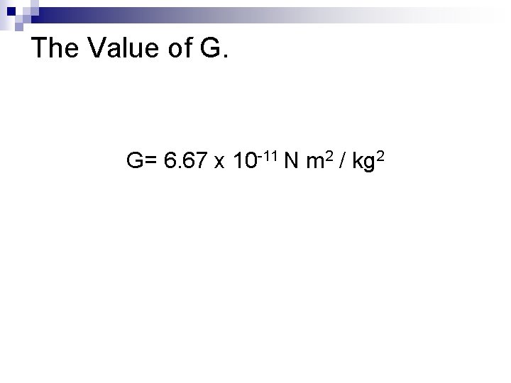 The Value of G. G= 6. 67 x 10 -11 N m 2 /