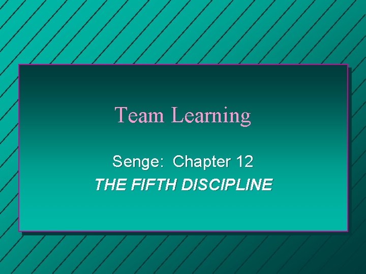 Team Learning Senge: Chapter 12 THE FIFTH DISCIPLINE 