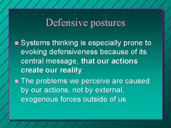 Defensive postures Systems thinking is especially prone to evoking defensiveness because of its central