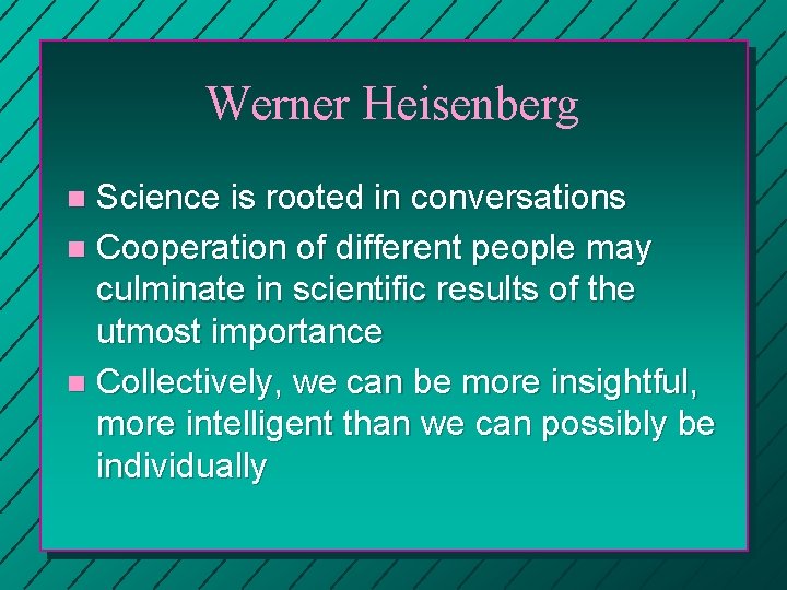 Werner Heisenberg Science is rooted in conversations n Cooperation of different people may culminate