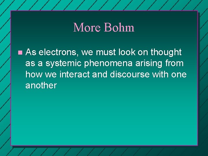 More Bohm n As electrons, we must look on thought as a systemic phenomena